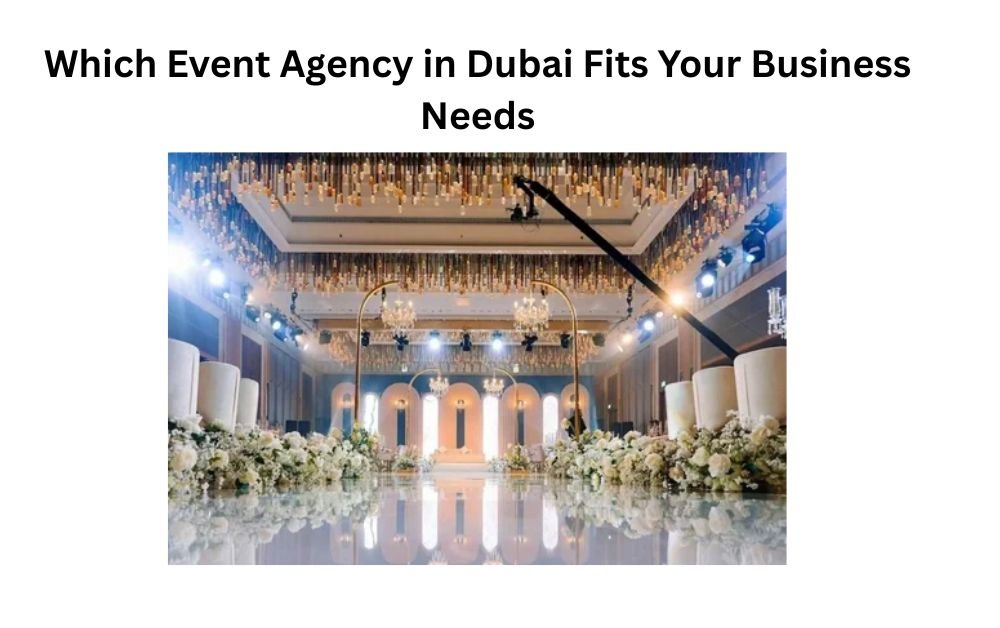 Which Event Agency in Dubai Fits Your Business Needs